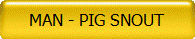 MAN - PIG SNOUT
