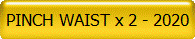 PINCH WAIST x 2 - 2020