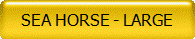 SEA HORSE - LARGE